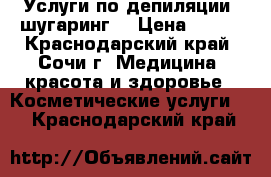 Услуги по депиляции (шугаринг) › Цена ­ 200 - Краснодарский край, Сочи г. Медицина, красота и здоровье » Косметические услуги   . Краснодарский край